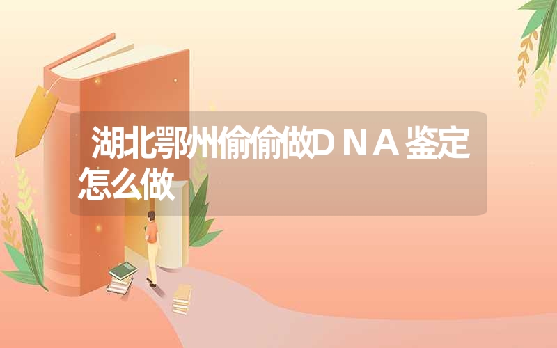 湖北鄂州偷偷做DNA鉴定怎么做