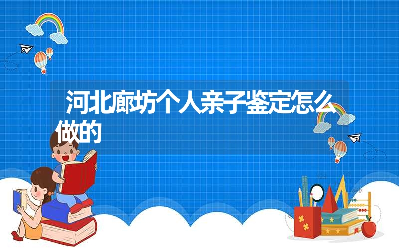 河北廊坊个人亲子鉴定怎么做的