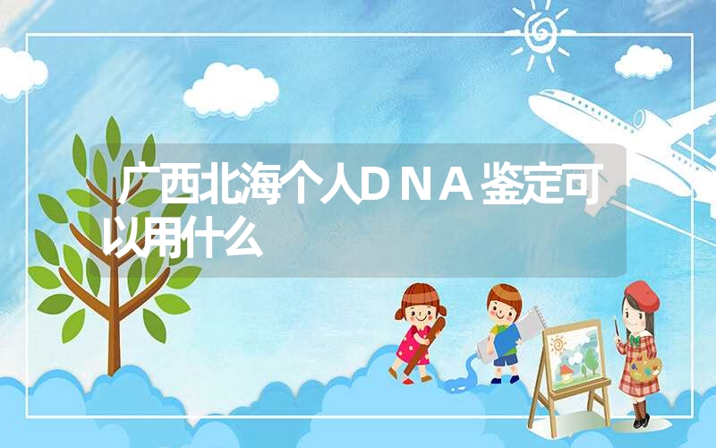 广西北海个人DNA鉴定可以用什么