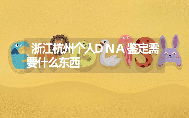 浙江杭州个人DNA鉴定需要什么东西