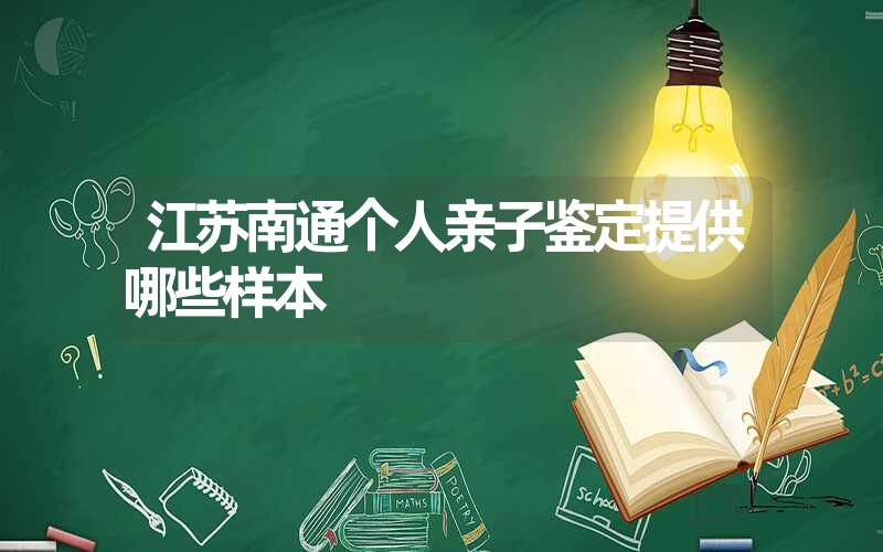 江苏南通个人亲子鉴定提供哪些样本