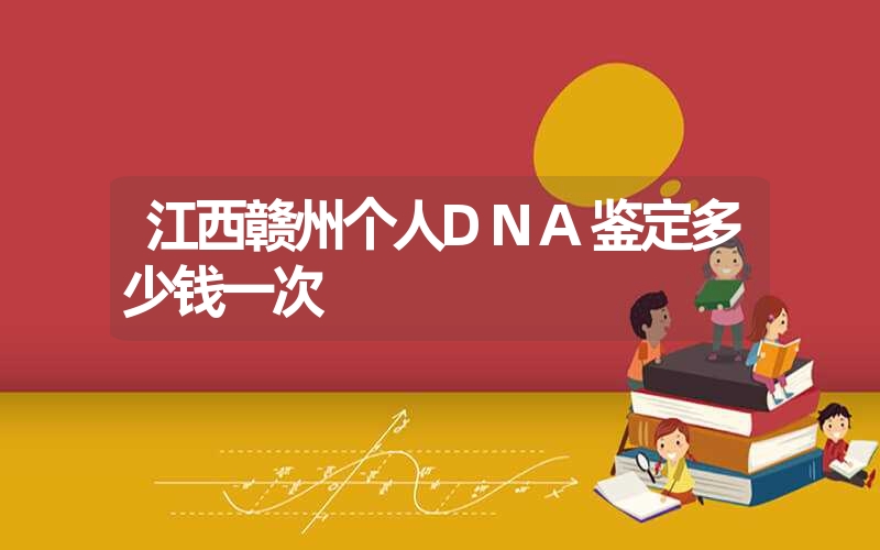 江西赣州个人DNA鉴定多少钱一次