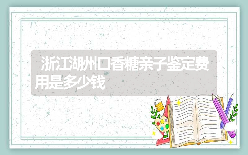 浙江湖州口香糖亲子鉴定费用是多少钱