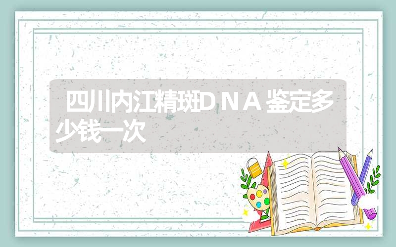 四川内江精斑DNA鉴定多少钱一次