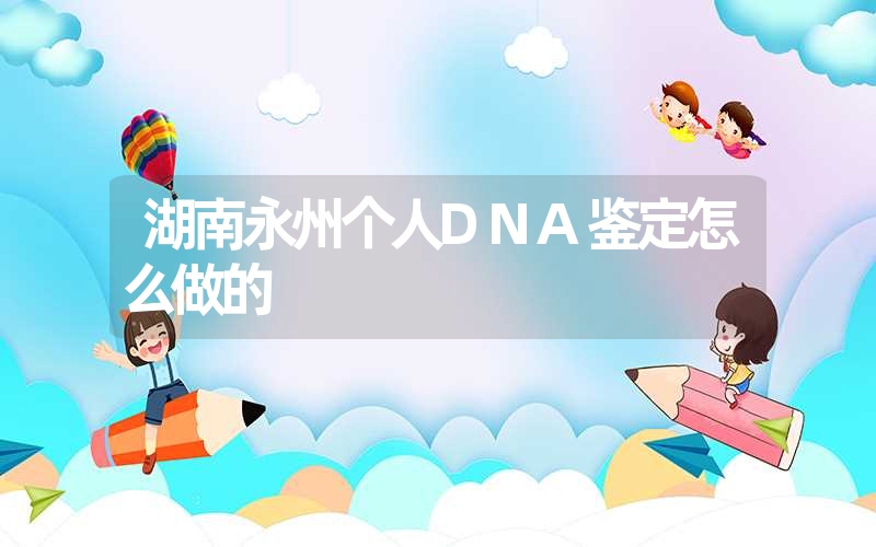 湖南永州个人DNA鉴定怎么做的