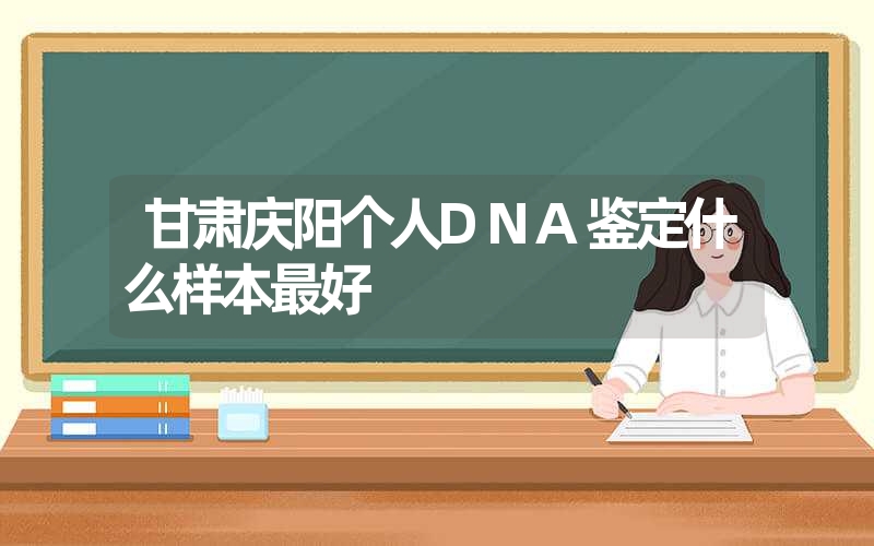 甘肃庆阳个人DNA鉴定什么样本最好