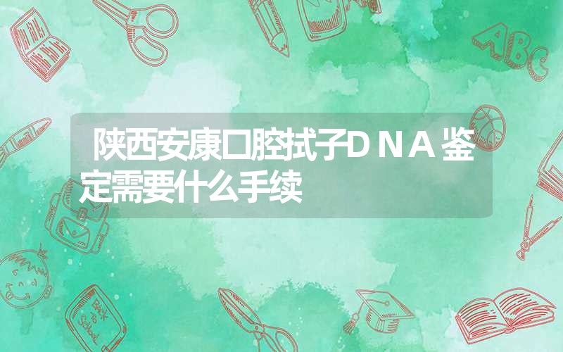 陕西安康口腔拭子DNA鉴定需要什么手续