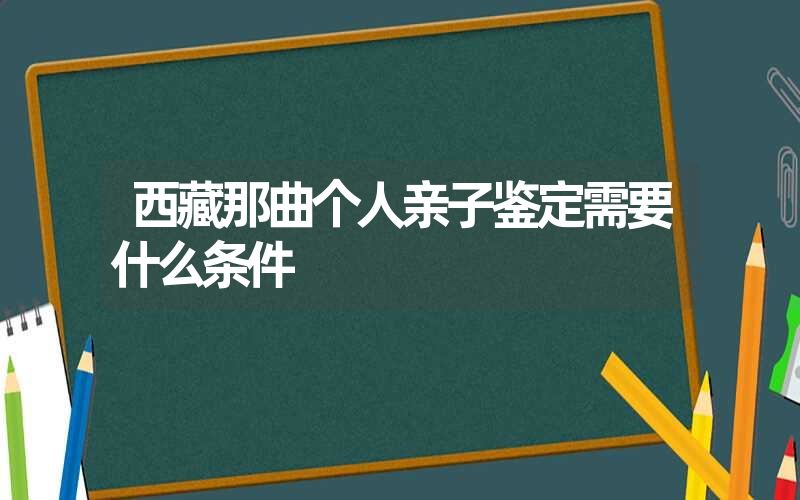 云南昭通个人DNA鉴定需要什么条件