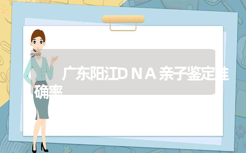 广东阳江DNA亲子鉴定准确率