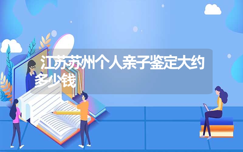 江苏苏州个人亲子鉴定大约多少钱