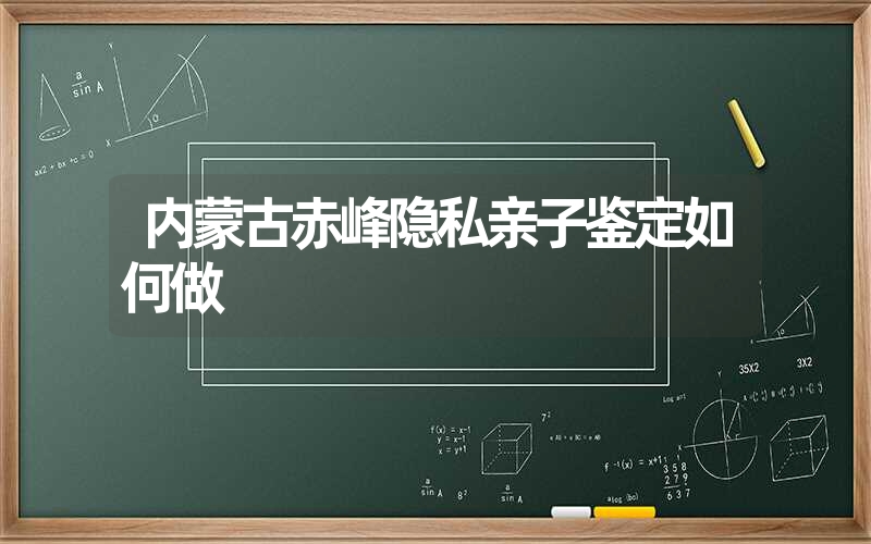 内蒙古赤峰隐私亲子鉴定如何做