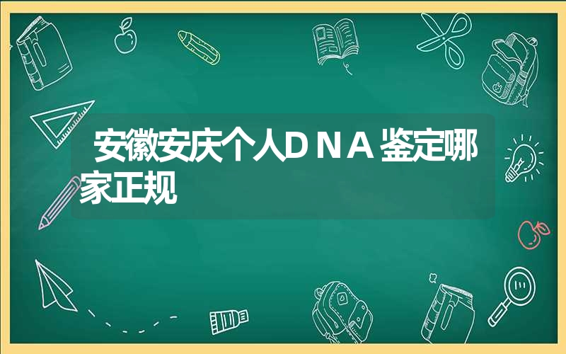 安徽安庆个人DNA鉴定哪家正规