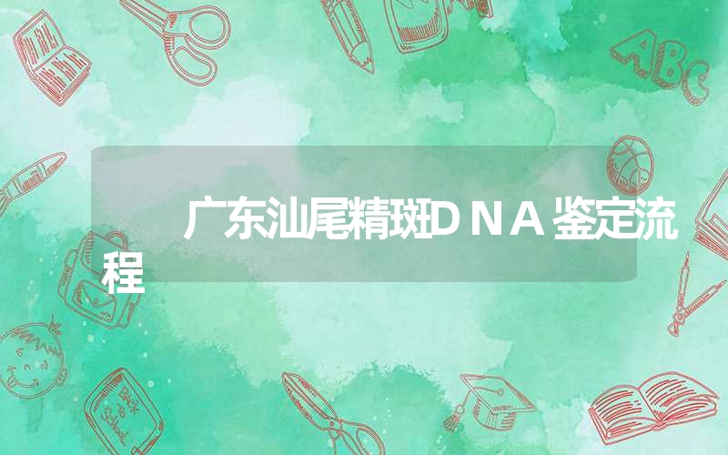 广东汕尾精斑DNA鉴定流程