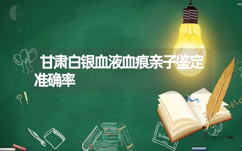 甘肃白银血液血痕亲子鉴定准确率