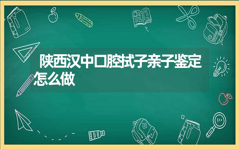 陕西汉中口腔拭子亲子鉴定怎么做