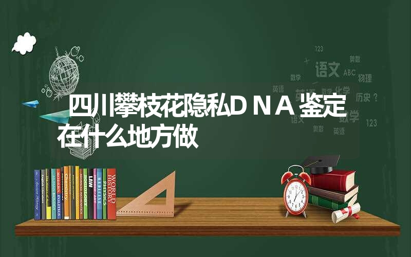 四川攀枝花隐私DNA鉴定在什么地方做