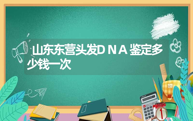 山东东营头发DNA鉴定多少钱一次