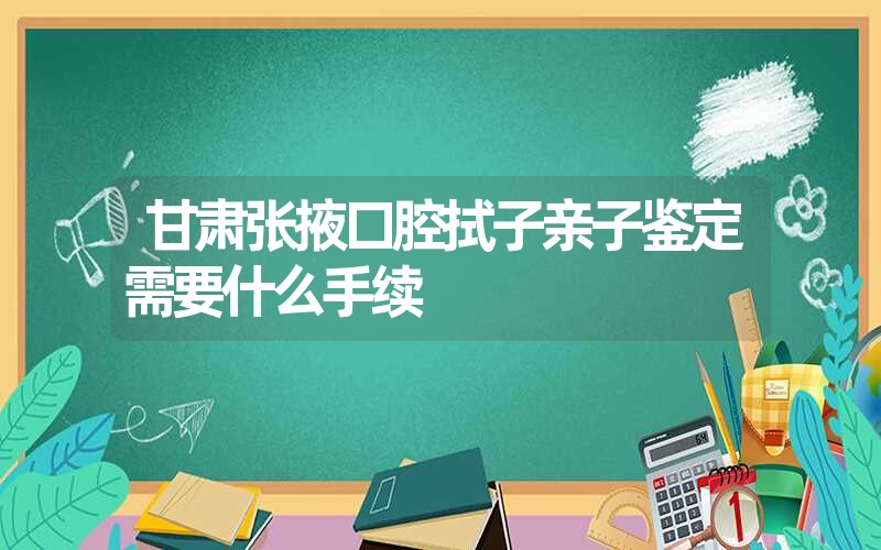 甘肃张掖口腔拭子亲子鉴定需要什么手续