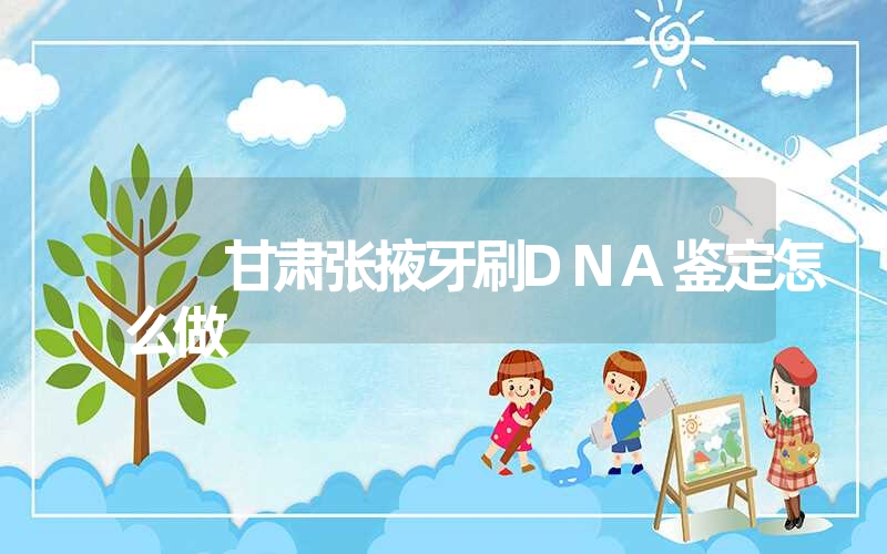 甘肃张掖牙刷DNA鉴定怎么做