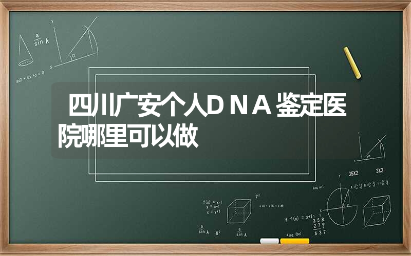 四川广安个人DNA鉴定医院哪里可以做