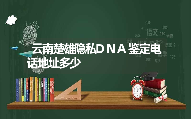 云南楚雄隐私DNA鉴定电话地址多少