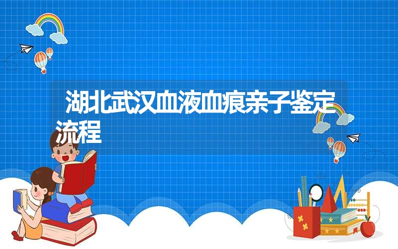 湖北武汉血液血痕亲子鉴定流程