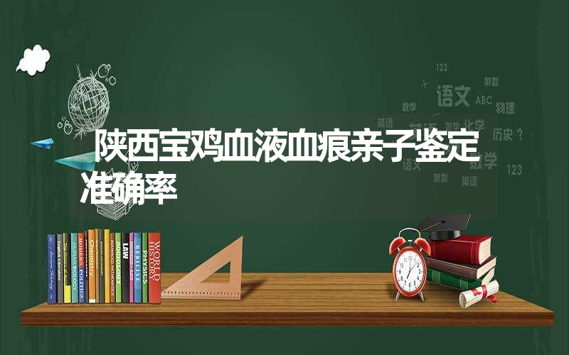 陕西宝鸡血液血痕亲子鉴定准确率