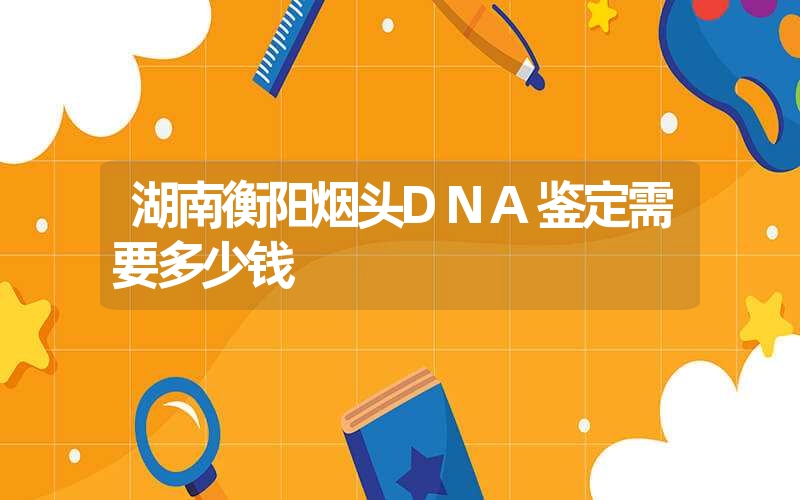 湖南衡阳烟头DNA鉴定需要多少钱