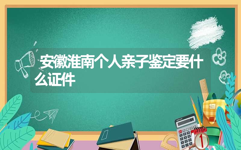 安徽淮南个人亲子鉴定要什么证件