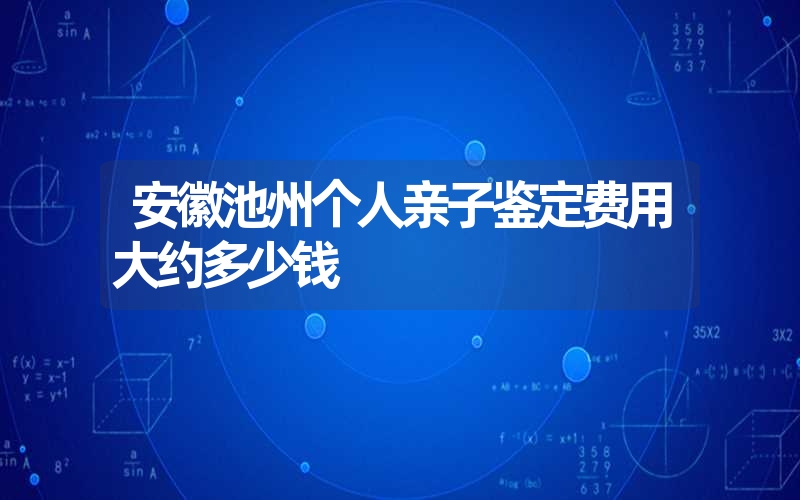 安徽池州个人亲子鉴定费用大约多少钱