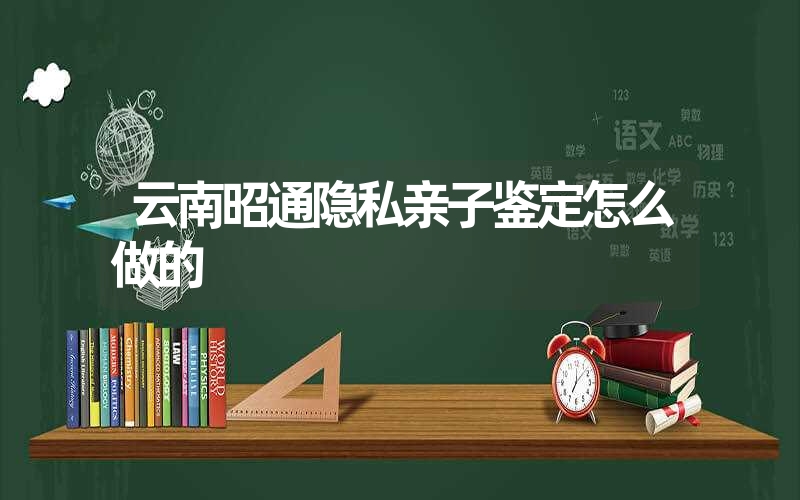 云南昭通隐私亲子鉴定怎么做的