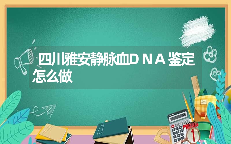 四川雅安静脉血DNA鉴定怎么做