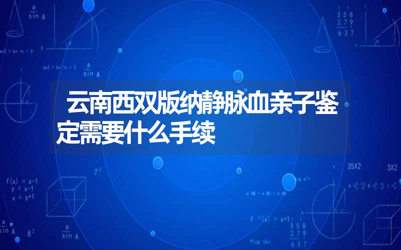 云南西双版纳静脉血亲子鉴定需要什么手续