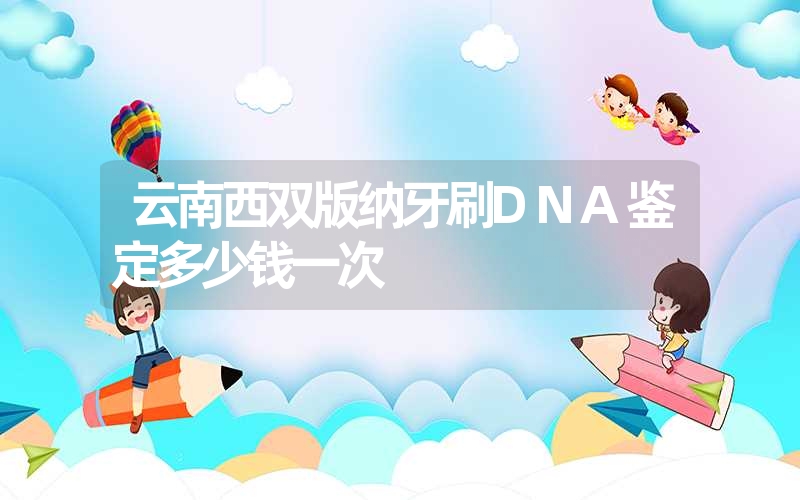 云南西双版纳牙刷DNA鉴定多少钱一次