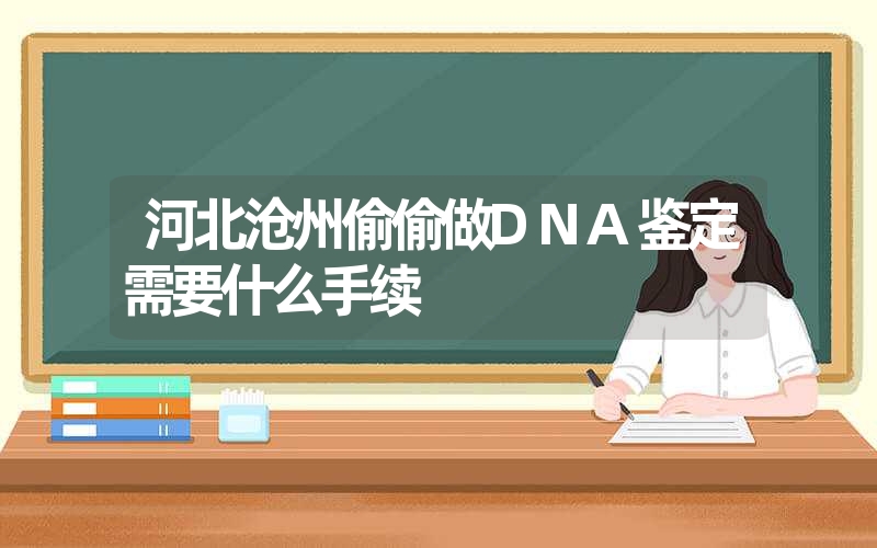 河北沧州偷偷做DNA鉴定需要什么手续