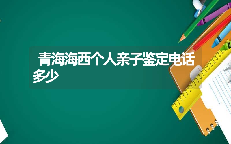 青海海西个人亲子鉴定电话多少