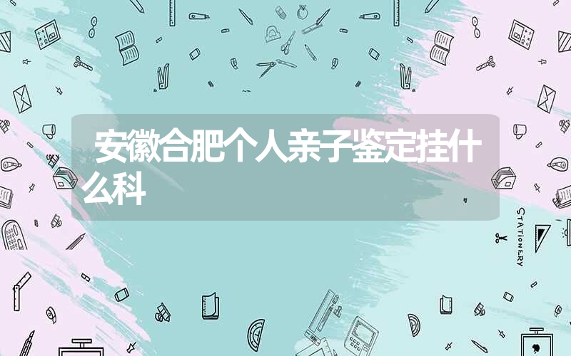 安徽宿州个人亲子鉴定需要哪些手续