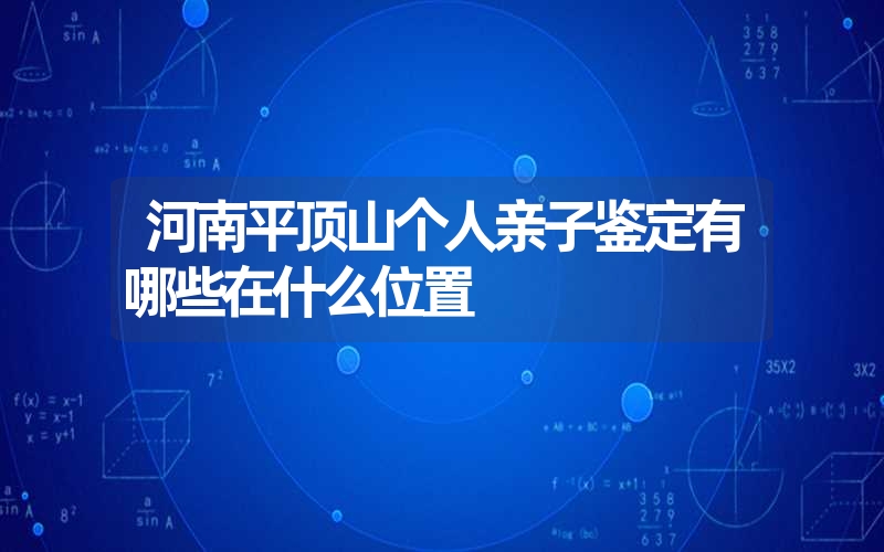 河南平顶山个人亲子鉴定有哪些在什么位置