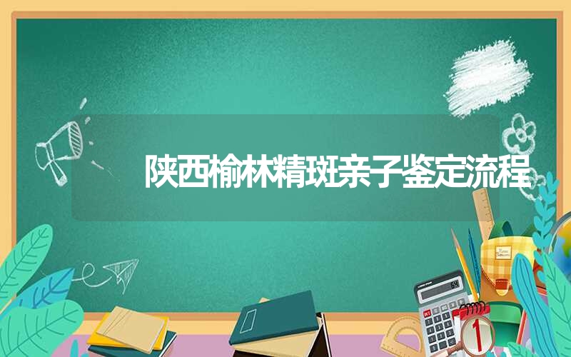 陕西榆林精斑亲子鉴定流程