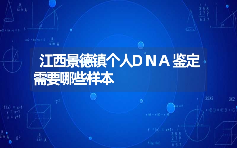 江西景德镇个人DNA鉴定需要哪些样本