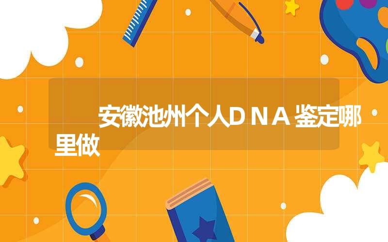 安徽池州个人DNA鉴定哪里做