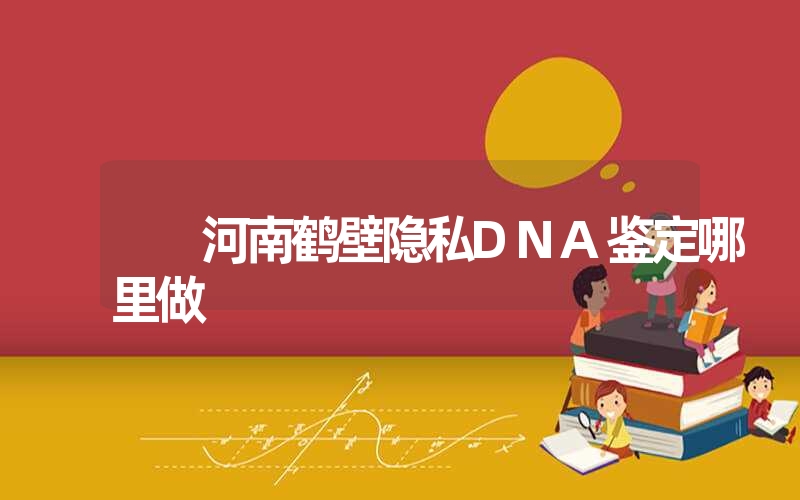 河南鹤壁隐私DNA鉴定哪里做