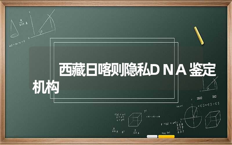 西藏日喀则隐私DNA鉴定机构