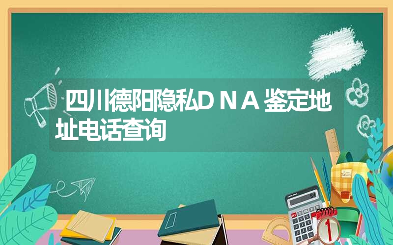 四川德阳隐私DNA鉴定地址电话查询