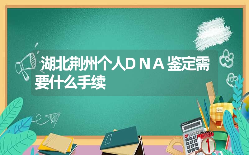 湖北荆州个人DNA鉴定需要什么手续