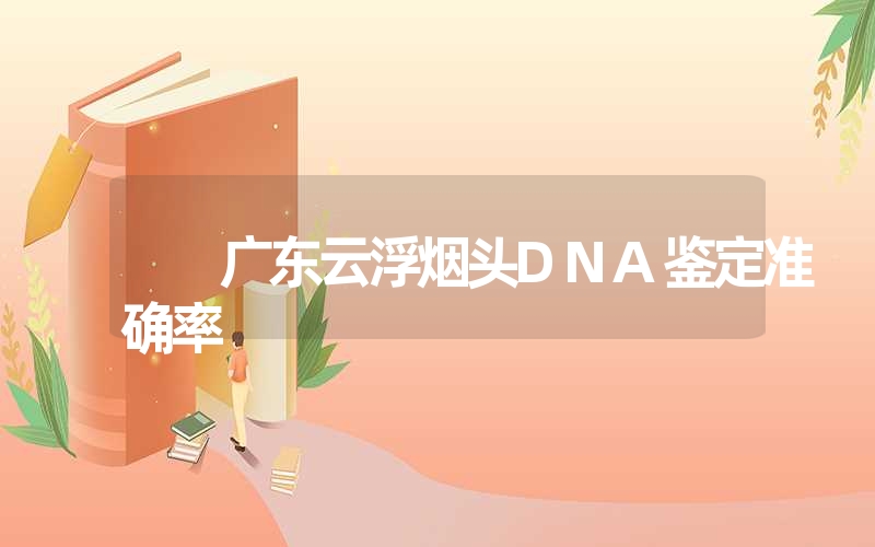 广东云浮烟头DNA鉴定准确率