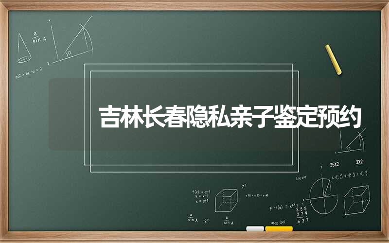 吉林长春隐私亲子鉴定预约