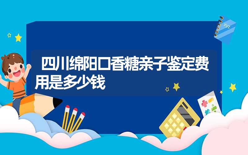 四川绵阳口香糖亲子鉴定费用是多少钱