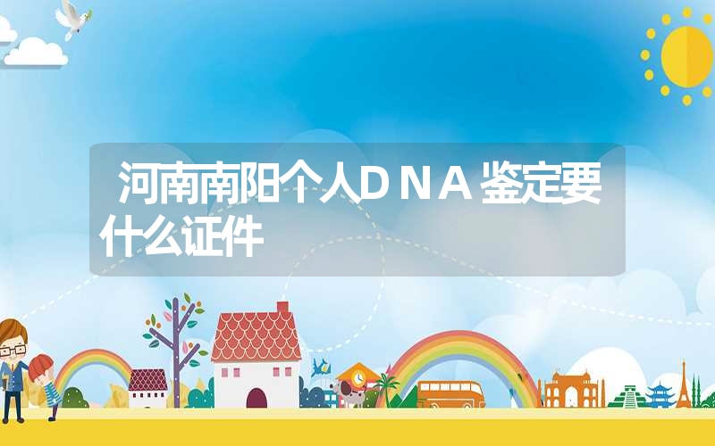 河南南阳个人DNA鉴定要什么证件