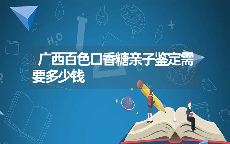 广西百色口香糖亲子鉴定需要多少钱